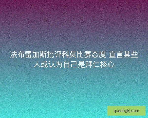 法布雷加斯批评科莫比赛态度 直言某些人或认为自己是拜仁核心
