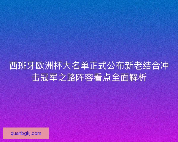 西班牙欧洲杯大名单正式公布新老结合冲击冠军之路阵容看点全面解析 西班牙欧洲杯大名单正式公布新老结合冲击冠军之路阵容看点全面解析