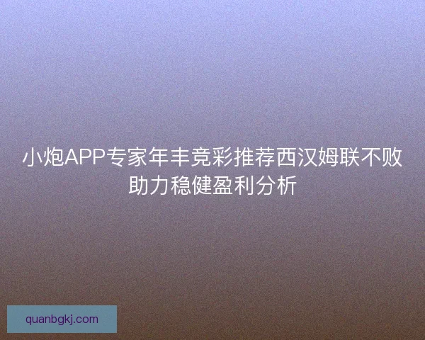 小炮APP专家年丰竞彩推荐西汉姆联不败助力稳健盈利分析 小炮APP专家年丰竞彩推荐西汉姆联不败助力稳健盈利分析