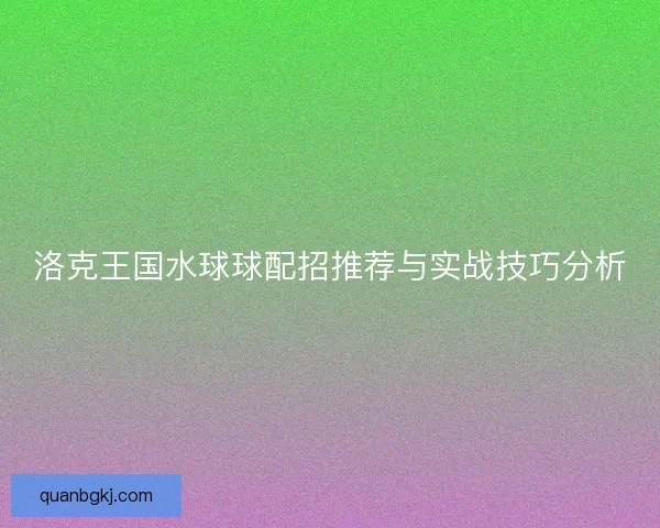 洛克王国水球球配招推荐与实战技巧分析