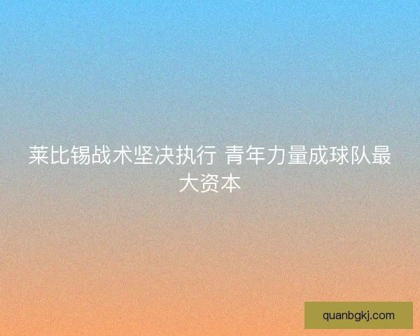 莱比锡战术坚决执行 青年力量成球队最大资本 莱比锡战术坚决执行 青年力量成球队最大资本