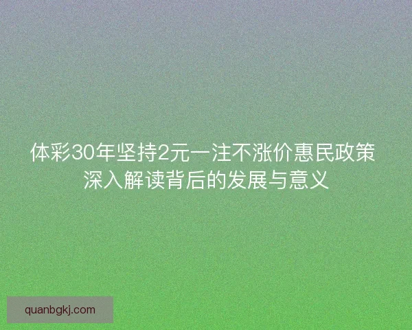 体彩30年坚持2元一注不涨价惠民政策 深入解读背后的发展与意义