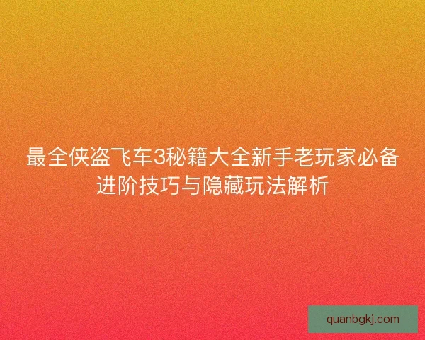最全侠盗飞车3秘籍大全新手老玩家必备进阶技巧与隐藏玩法解析