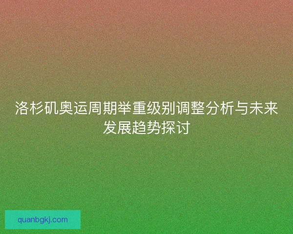 洛杉矶奥运周期举重级别调整分析与未来发展趋势探讨