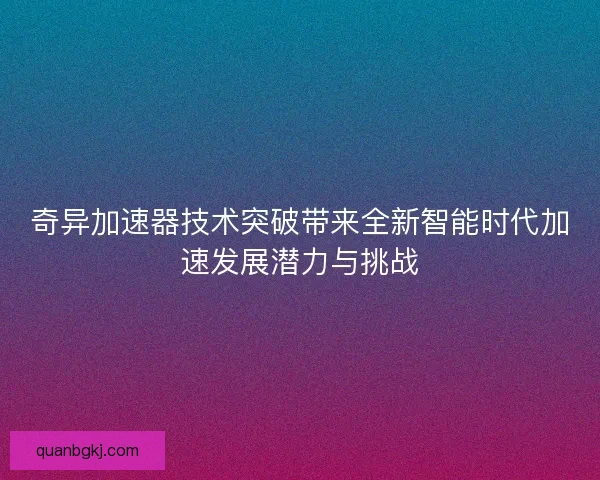 奇异加速器技术突破带来全新智能时代加速发展潜力与挑战