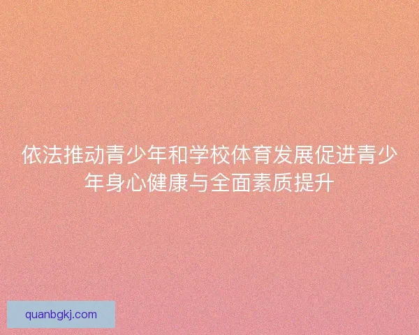 依法推动青少年和学校体育发展促进青少年身心健康与全面素质提升 依法推动青少年和学校体育发展促进青少年身心健康与全面素质提升