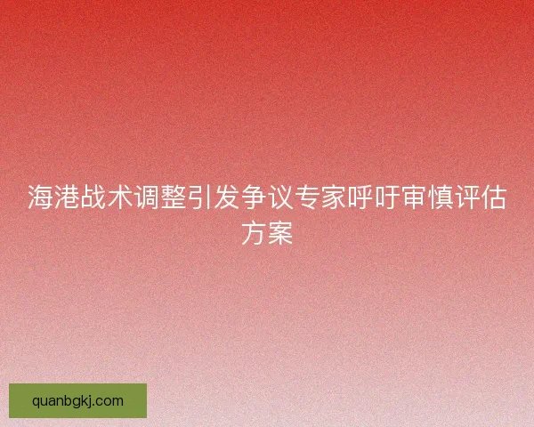 海港战术调整引发争议专家呼吁审慎评估方案