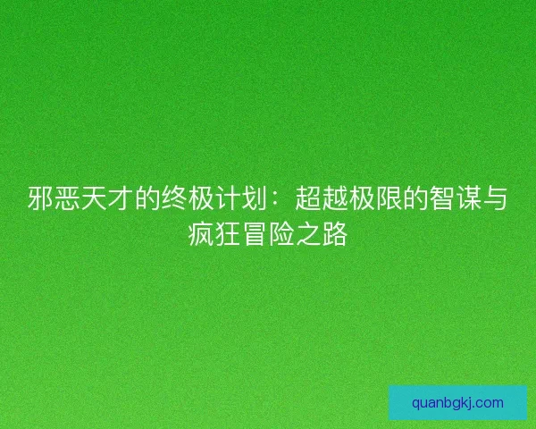 邪恶天才的终极计划：超越极限的智谋与疯狂冒险之路