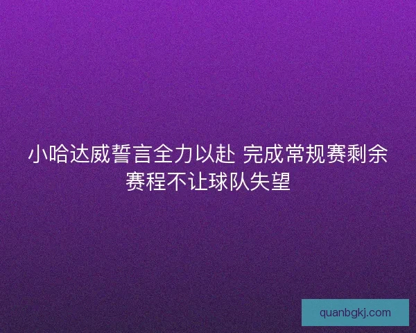 小哈达威誓言全力以赴 完成常规赛剩余赛程不让球队失望