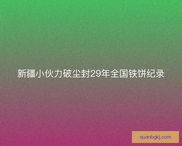 新疆小伙力破尘封29年全国铁饼纪录