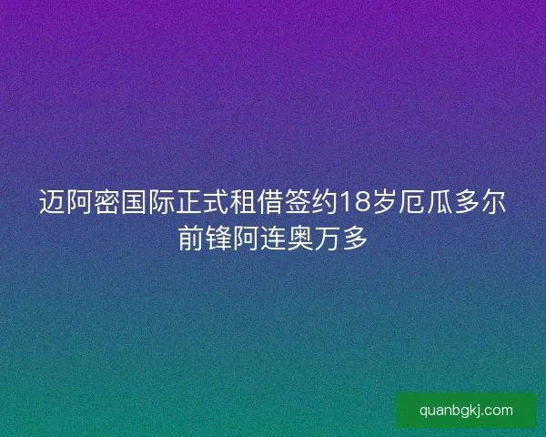 迈阿密国际正式租借签约18岁厄瓜多尔前锋阿连奥万多