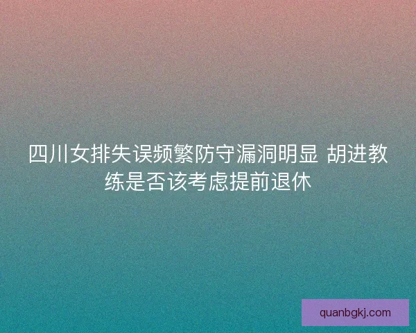 四川女排失误频繁防守漏洞明显 胡进教练是否该考虑提前退休